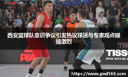 西安篮球队意识争议引发热议球迷与专家观点碰撞激烈