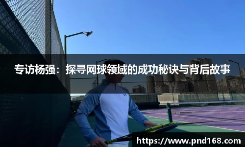 专访杨强：探寻网球领域的成功秘诀与背后故事