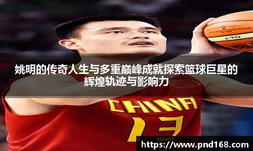 姚明的传奇人生与多重巅峰成就探索篮球巨星的辉煌轨迹与影响力