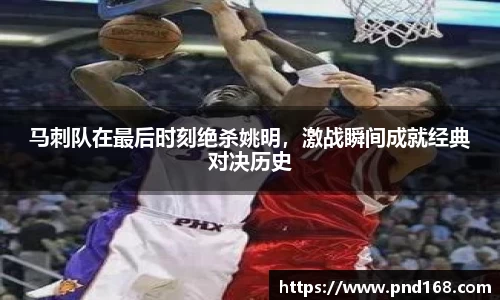马刺队在最后时刻绝杀姚明，激战瞬间成就经典对决历史