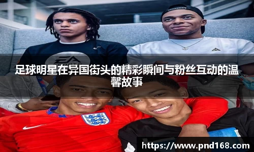 足球明星在异国街头的精彩瞬间与粉丝互动的温馨故事