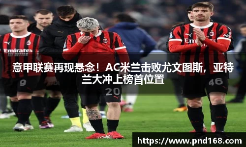 意甲联赛再现悬念！AC米兰击败尤文图斯，亚特兰大冲上榜首位置