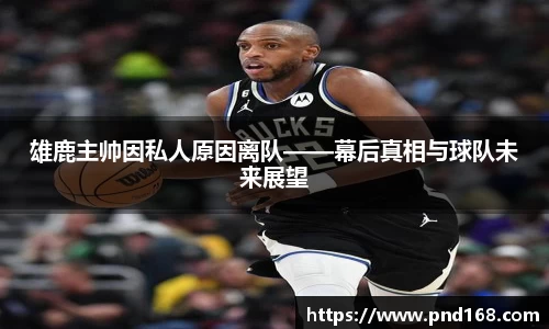 雄鹿主帅因私人原因离队——幕后真相与球队未来展望