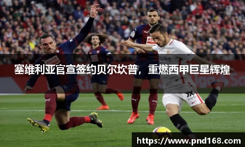 塞维利亚官宣签约贝尔坎普，重燃西甲巨星辉煌