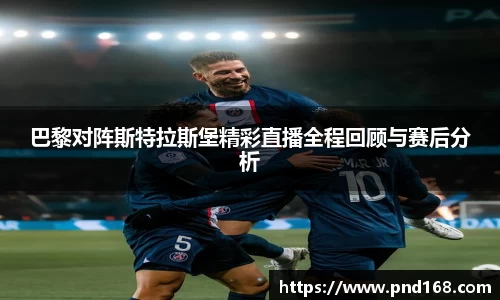 巴黎对阵斯特拉斯堡精彩直播全程回顾与赛后分析