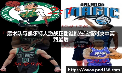 魔术队与凯尔特人激战正酣谁能在这场对决中笑到最后