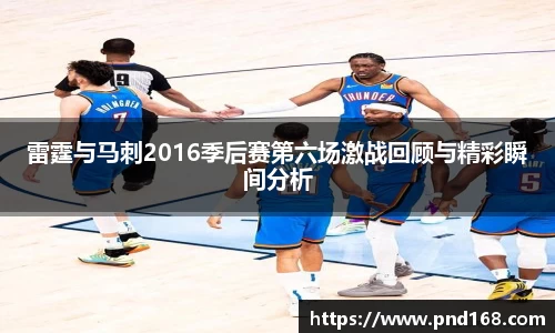 雷霆与马刺2016季后赛第六场激战回顾与精彩瞬间分析