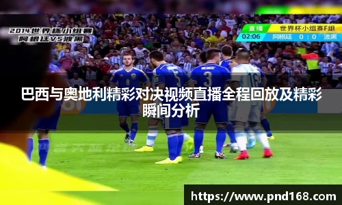 巴西与奥地利精彩对决视频直播全程回放及精彩瞬间分析