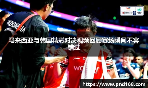 马来西亚与韩国精彩对决视频回顾赛场瞬间不容错过
