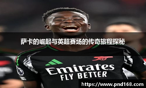 萨卡的崛起与英超赛场的传奇旅程探秘