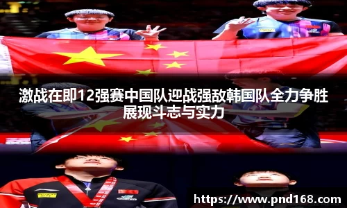 激战在即12强赛中国队迎战强敌韩国队全力争胜展现斗志与实力