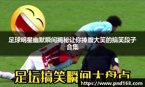 足球明星幽默瞬间揭秘让你捧腹大笑的搞笑段子合集