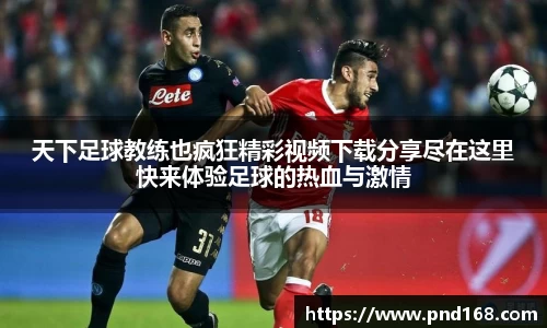 天下足球教练也疯狂精彩视频下载分享尽在这里快来体验足球的热血与激情